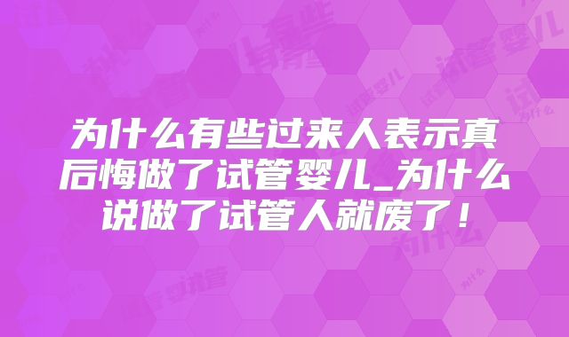 为什么有些过来人表示真后悔做了试管婴儿_为什么说做了试管人就废了!