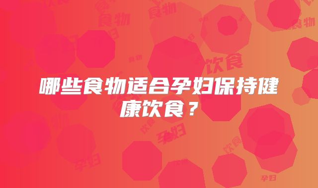 哪些食物适合孕妇保持健康饮食？
