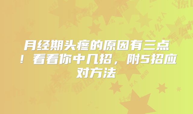 月经期头疼的原因有三点!看看你中几招,附5招应对方法