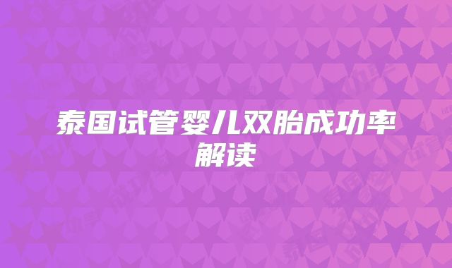 泰国试管婴儿双胎成功率解读