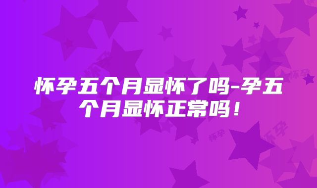 怀孕五个月显怀了吗-孕五个月显怀正常吗!