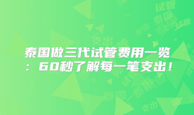 泰国做三代试管费用一览：60秒了解每一笔支出！