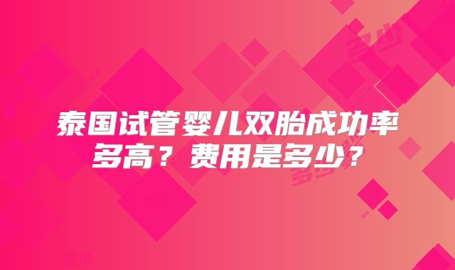 泰国试管婴儿双胎成功率多高？费用是多少？