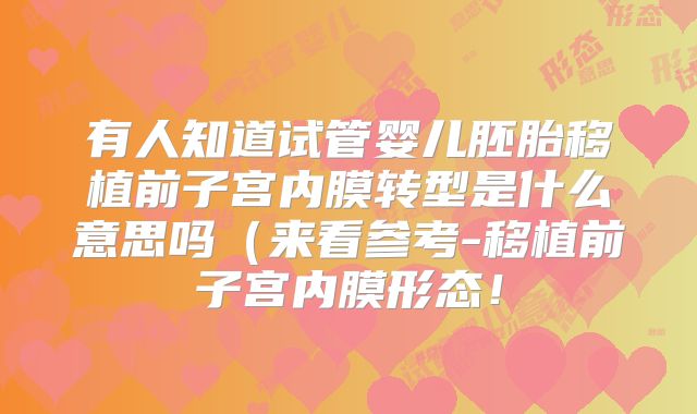 有人知道试管婴儿胚胎移植前子宫内膜转型是什么意思吗(来看参考-移植前子宫内膜形态!