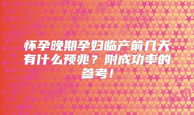 怀孕晚期孕妇临产前几天有什么预兆?附成功率的参考!