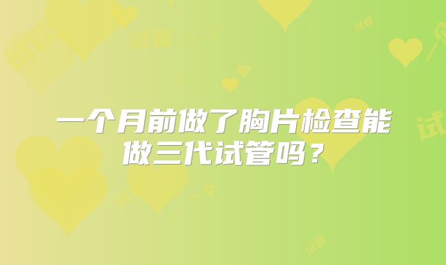 一个月前做了胸片检查能做三代试管吗?