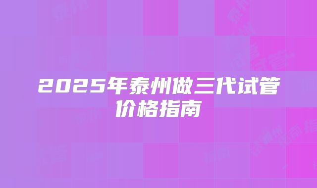 2025年泰州做三代试管价格指南