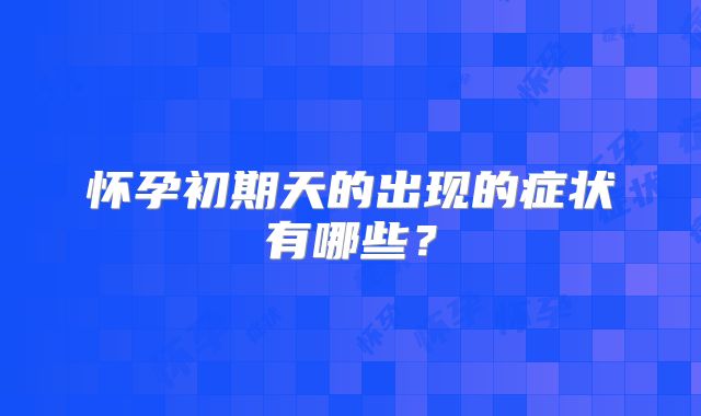 怀孕初期天的出现的症状有哪些?
