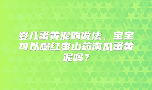 婴儿蛋黄泥的做法，宝宝可以喝红枣山药南瓜蛋黄泥吗？