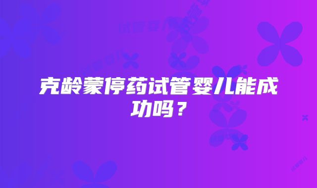 克龄蒙停药试管婴儿能成功吗?