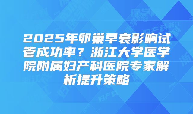 2025年卵巢早衰影响试管成功率?浙江大学医学院附属妇产科医院专家解析提升策略