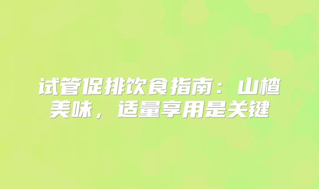 试管促排饮食指南：山楂美味，适量享用是关键