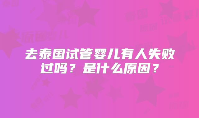 去泰国试管婴儿有人失败过吗?是什么原因?