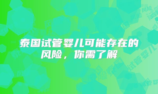 泰国试管婴儿可能存在的风险，你需了解