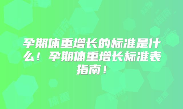 孕期体重增长的标准是什么！孕期体重增长标准表指南！
