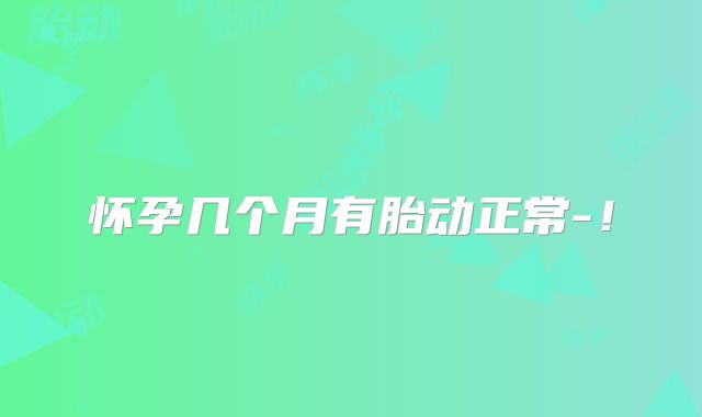 怀孕几个月有胎动正常-！