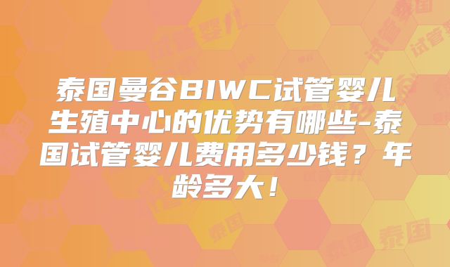 泰国曼谷BIWC试管婴儿生殖中心的优势有哪些-泰国试管婴儿费用多少钱?年龄多大!