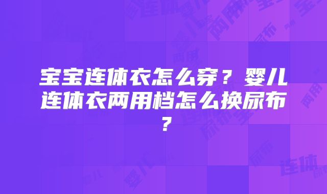 宝宝连体衣怎么穿?婴儿连体衣两用档怎么换尿布?