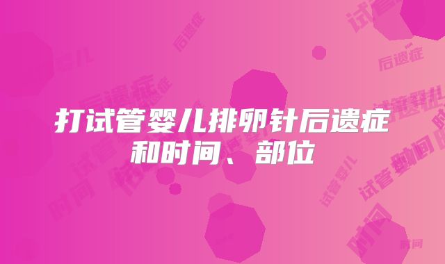 打试管婴儿排卵针后遗症和时间、部位