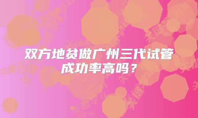 双方地贫做广州三代试管成功率高吗？