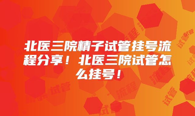 北医三院精子试管挂号流程分享！北医三院试管怎么挂号！