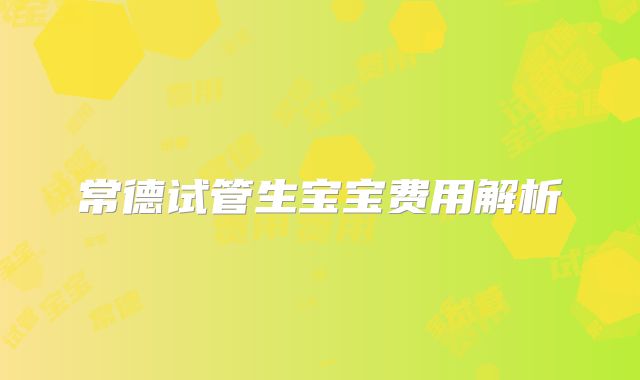 常德试管生宝宝费用解析