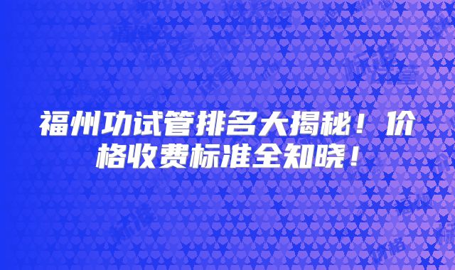 福州功试管排名大揭秘！价格收费标准全知晓！
