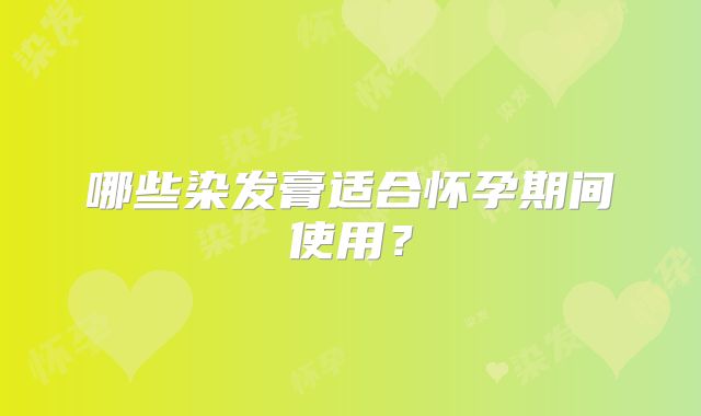 哪些染发膏适合怀孕期间使用？