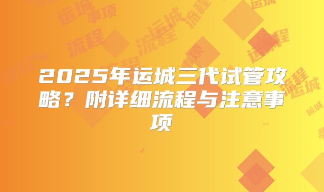 2025年运城三代试管攻略？附详细流程与注意事项