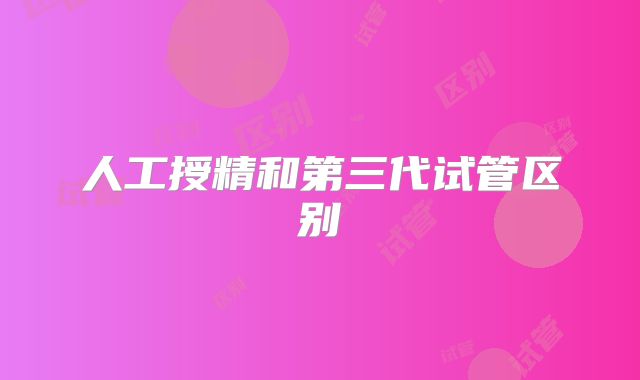 人工授精和第三代试管区别