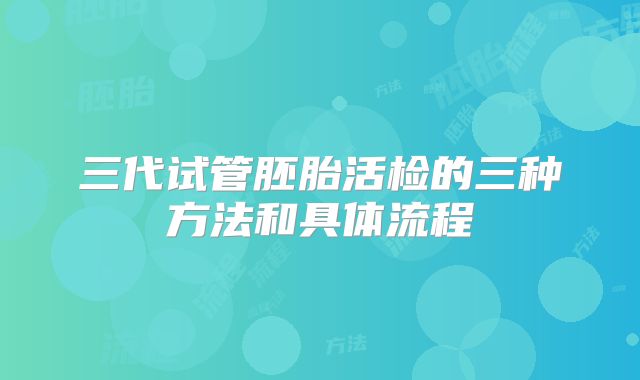 三代试管胚胎活检的三种方法和具体流程