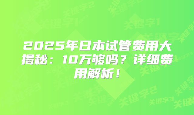 2025年日本试管费用大揭秘:10万够吗?详细费用解析!