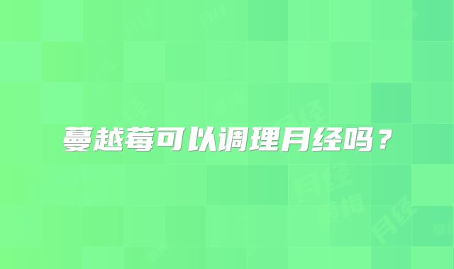 蔓越莓可以调理月经吗？
