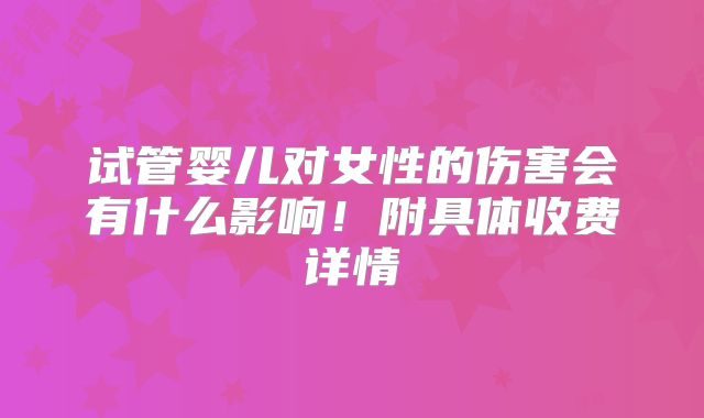 试管婴儿对女性的伤害会有什么影响！附具体收费详情