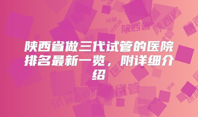 陕西省做三代试管的医院排名最新一览,附详细介绍