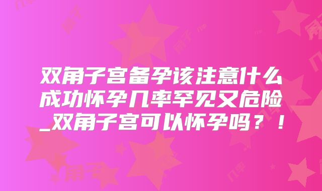 双角子宫备孕该注意什么成功怀孕几率罕见又危险_双角子宫可以怀孕吗？！
