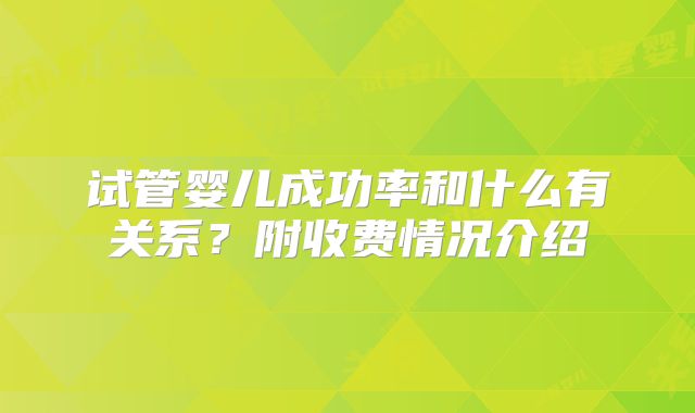 试管婴儿成功率和什么有关系?附收费情况介绍