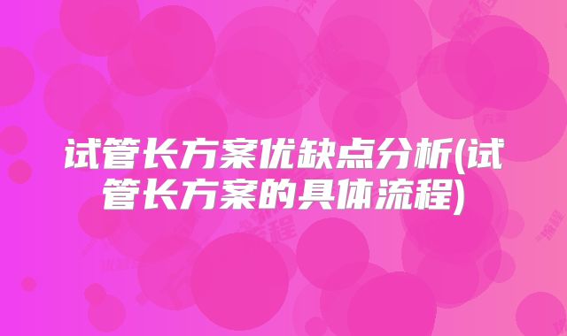 试管长方案优缺点分析(试管长方案的具体流程)
