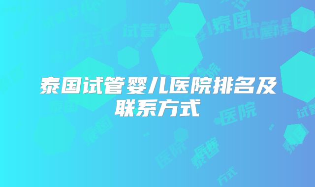 泰国试管婴儿医院排名及联系方式