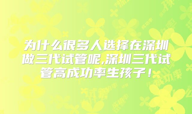 为什么很多人选择在深圳做三代试管呢,深圳三代试管高成功率生孩子！