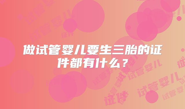 做试管婴儿要生三胎的证件都有什么？