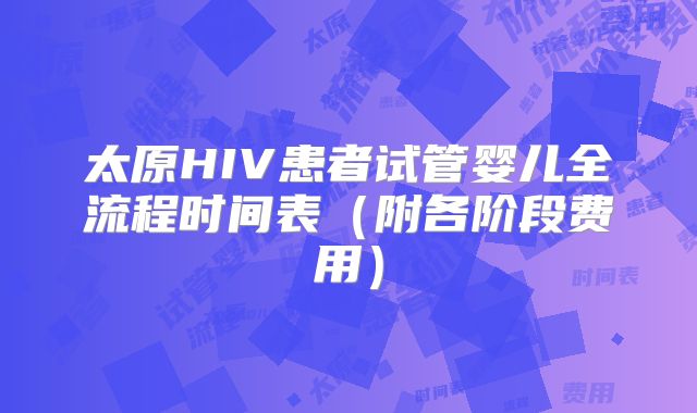 太原HIV患者试管婴儿全流程时间表(附各阶段费用)