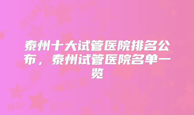 泰州十大试管医院排名公布，泰州试管医院名单一览