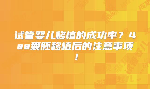 试管婴儿移植的成功率？4aa囊胚移植后的注意事项！
