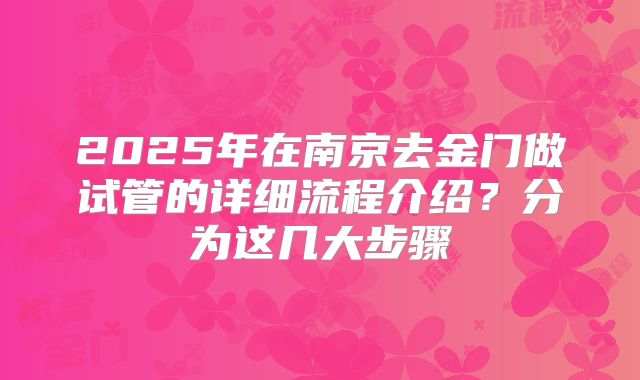 2025年在南京去金门做试管的详细流程介绍？分为这几大步骤