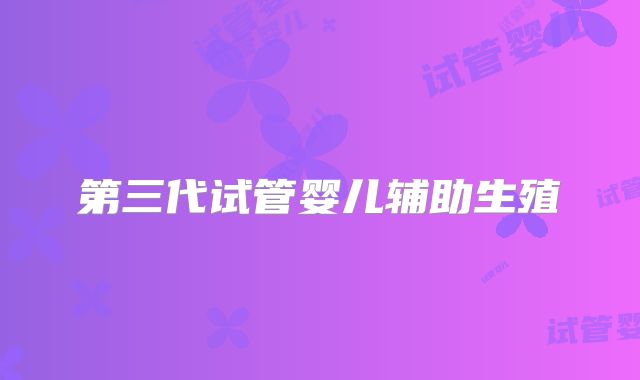 第三代试管婴儿辅助生殖