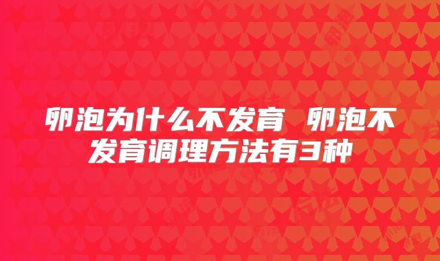 卵泡为什么不发育 卵泡不发育调理方法有3种