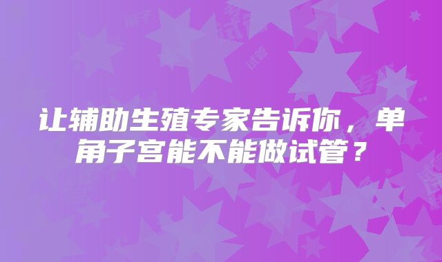让辅助生殖专家告诉你，单角子宫能不能做试管？
