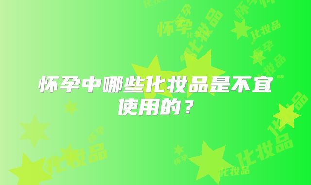 怀孕中哪些化妆品是不宜使用的？