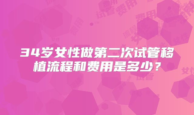34岁女性做第二次试管移植流程和费用是多少？